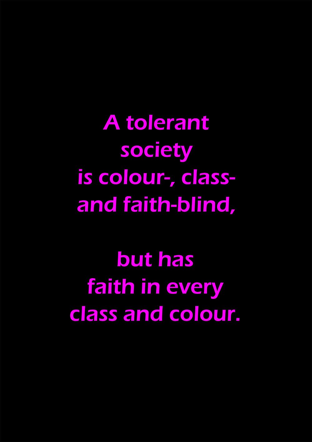 A tolerant society is colour-, class and faith-blind, but has faith in every class and colour.